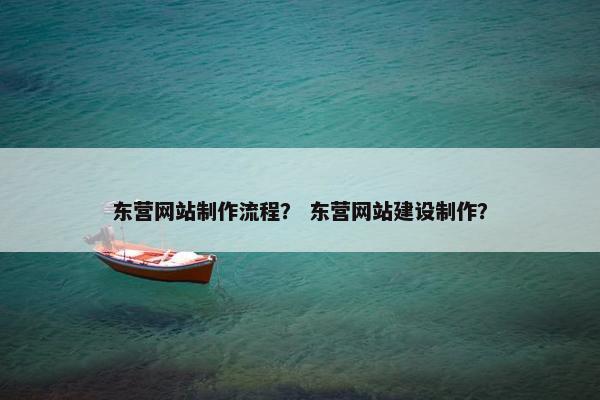东营网站制作流程？ 东营网站建设制作？
