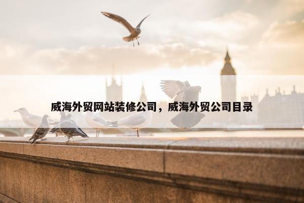 威海外贸网站装修公司，威海外贸公司目录