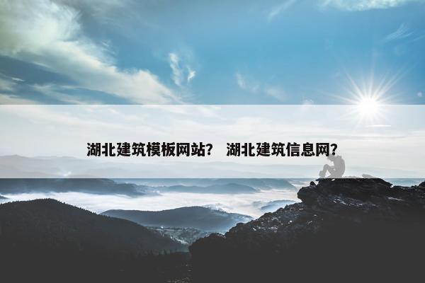 湖北建筑模板网站？ 湖北建筑信息网？