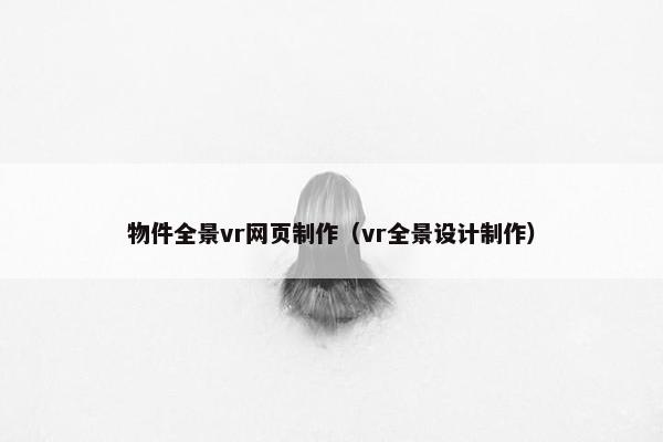 物件全景vr网页制作（vr全景设计制作）