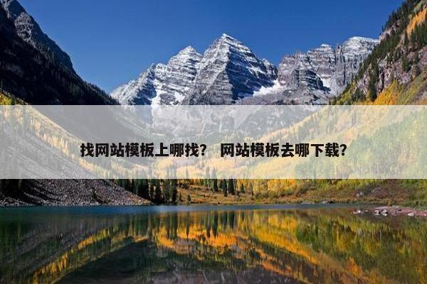 找网站模板上哪找？ 网站模板去哪下载？