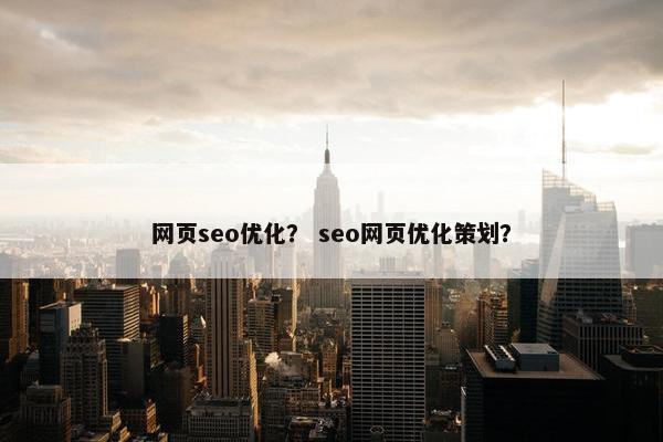 网页seo优化？ seo网页优化策划？