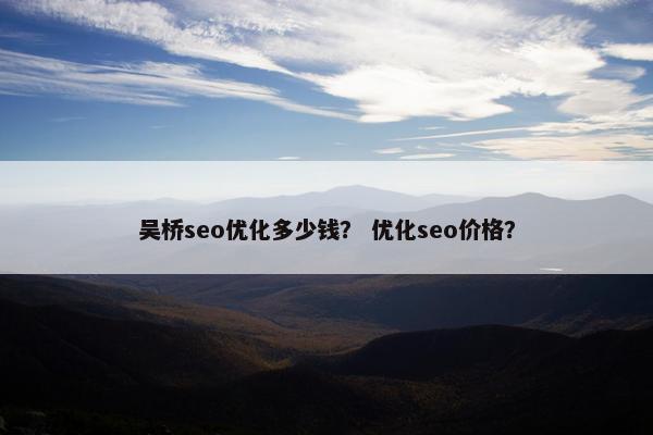 吴桥seo优化多少钱？ 优化seo价格？
