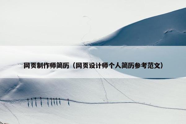 网页制作师简历（网页设计师个人简历参考范文）