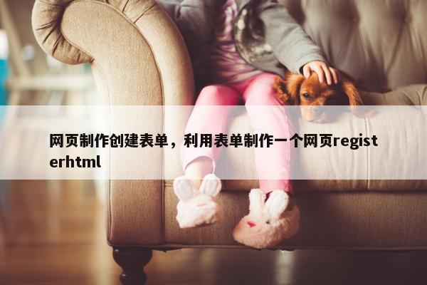 网页制作创建表单，利用表单制作一个网页registerhtml