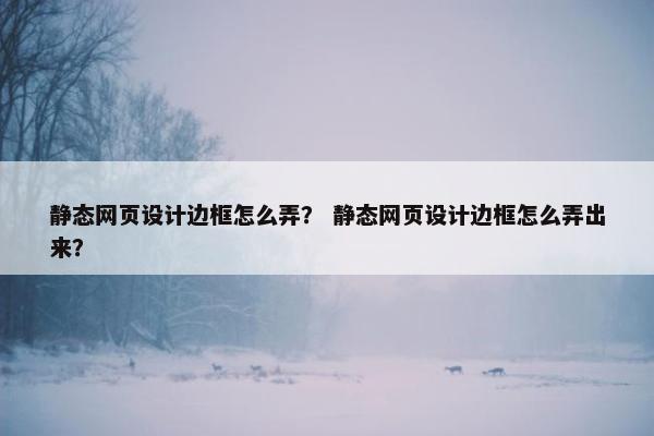 静态网页设计边框怎么弄？ 静态网页设计边框怎么弄出来？
