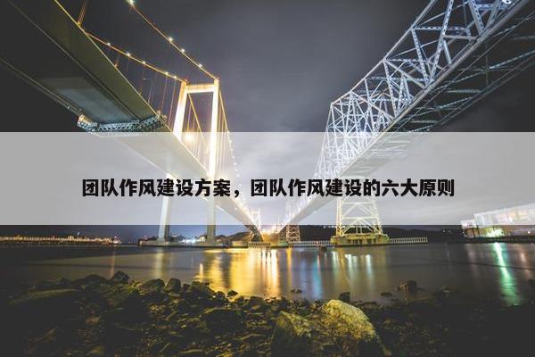 团队作风建设方案，团队作风建设的六大原则