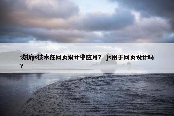 浅析js技术在网页设计中应用？ js用于网页设计吗？