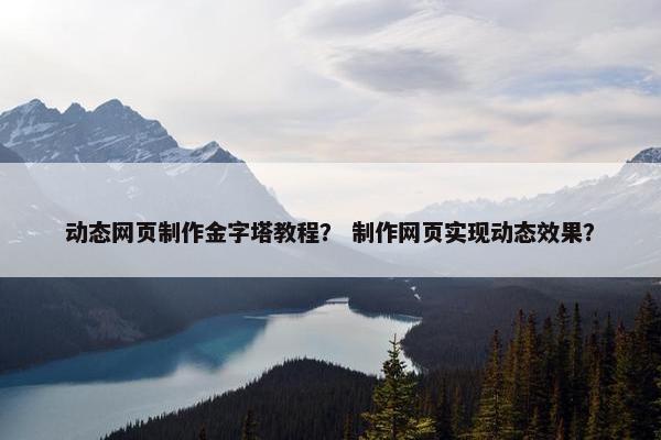 动态网页制作金字塔教程？ 制作网页实现动态效果？