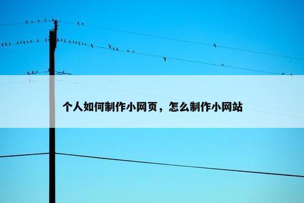 个人如何制作小网页，怎么制作小网站