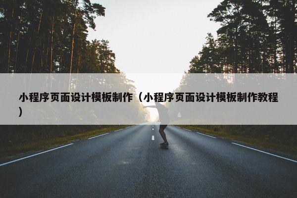 小程序页面设计模板制作（小程序页面设计模板制作教程）