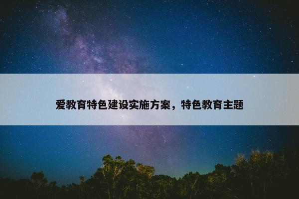 爱教育特色建设实施方案，特色教育主题