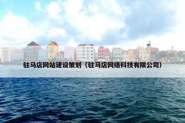 驻马店网站建设策划（驻马店网络科技有限公司）