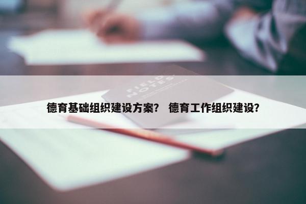 德育基础组织建设方案？ 德育工作组织建设？