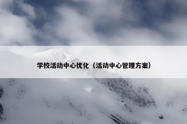 学校活动中心优化（活动中心管理方案）