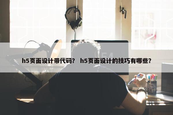 h5页面设计带代码？ h5页面设计的技巧有哪些？