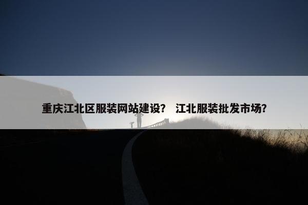 重庆江北区服装网站建设？ 江北服装批发市场？