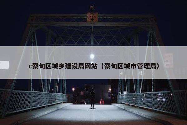 c蔡甸区城乡建设局网站（蔡甸区城市管理局）