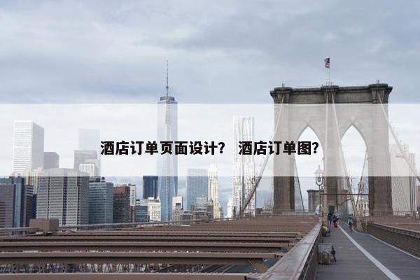 酒店订单页面设计？ 酒店订单图？