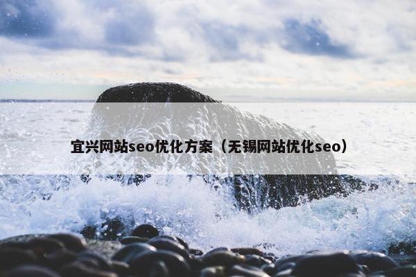 宜兴网站seo优化方案（无锡网站优化seo）