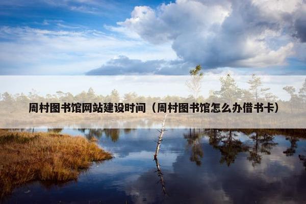 周村图书馆网站建设时间（周村图书馆怎么办借书卡）