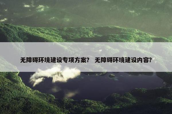 无障碍环境建设专项方案？ 无障碍环境建设内容？