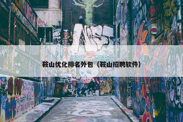 鞍山优化排名外包（鞍山招聘软件）