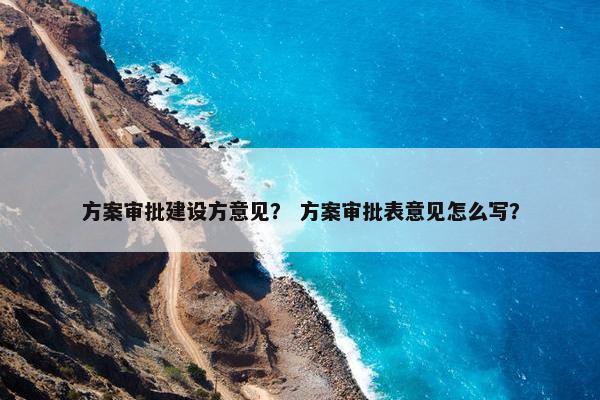 方案审批建设方意见？ 方案审批表意见怎么写？