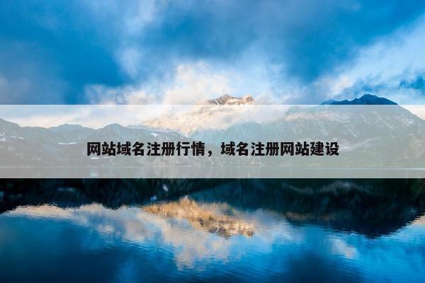 网站域名注册行情，域名注册网站建设