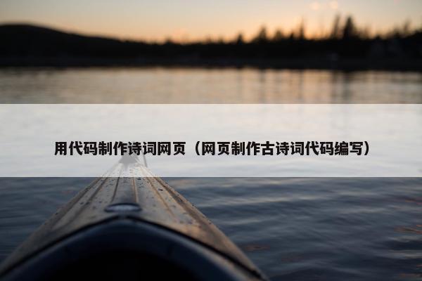 用代码制作诗词网页（网页制作古诗词代码编写）