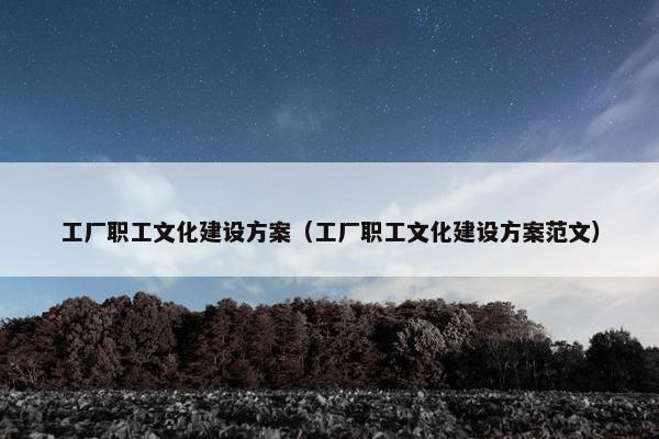 工厂职工文化建设方案（工厂职工文化建设方案范文）