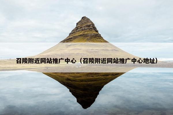 召陵附近网站推广中心（召陵附近网站推广中心地址）