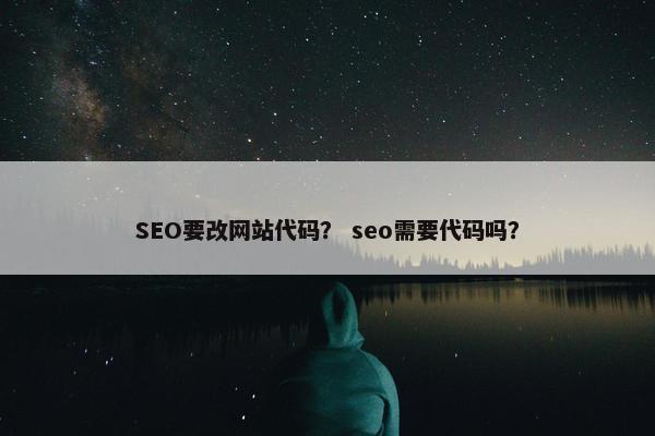 SEO要改网站代码？ seo需要代码吗？