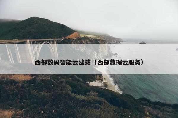 西部数码智能云建站（西部数据云服务）