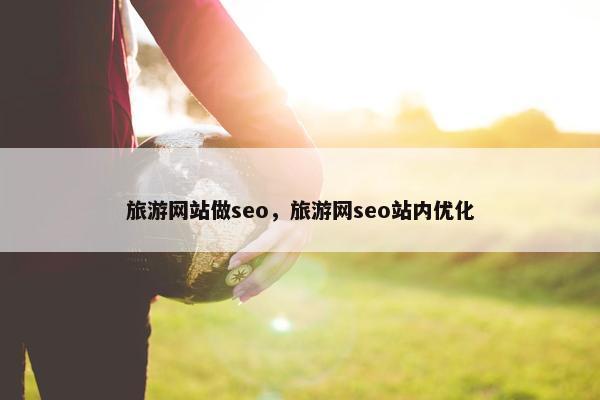 旅游网站做seo，旅游网seo站内优化