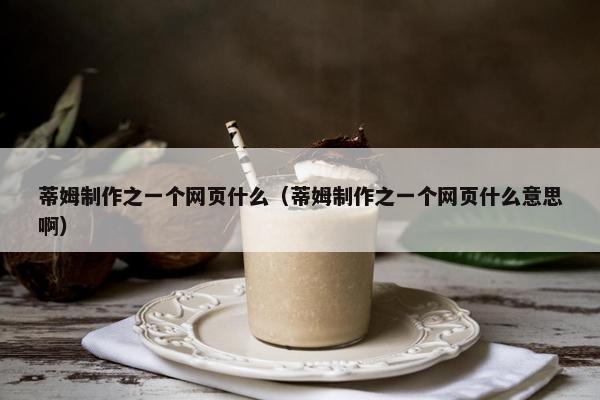 蒂姆制作之一个网页什么（蒂姆制作之一个网页什么意思啊）