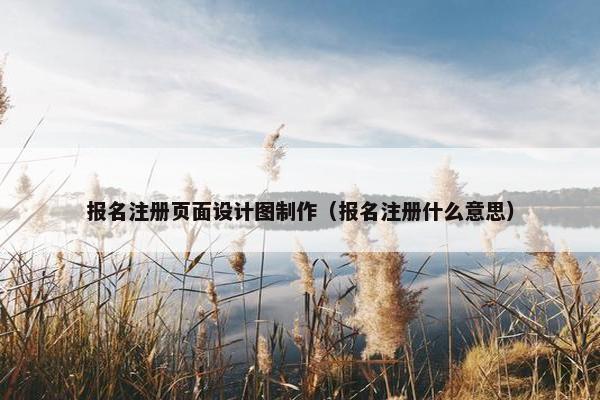 报名注册页面设计图制作（报名注册什么意思）