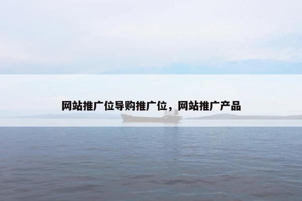 网站推广位导购推广位，网站推广产品
