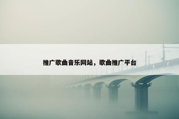 推广歌曲音乐网站，歌曲推广平台