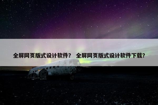 全屏网页版式设计软件？ 全屏网页版式设计软件下载？