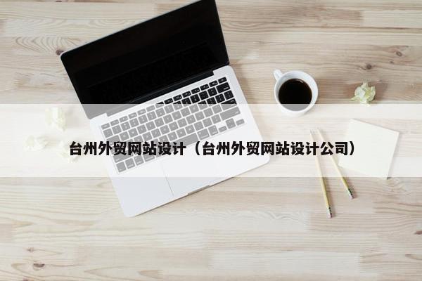 台州外贸网站设计（台州外贸网站设计公司）