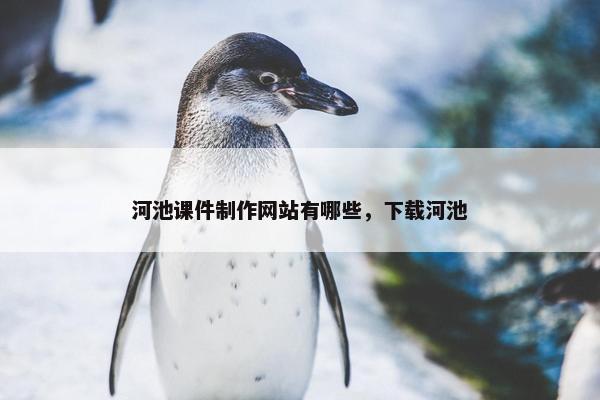 河池课件制作网站有哪些，下载河池