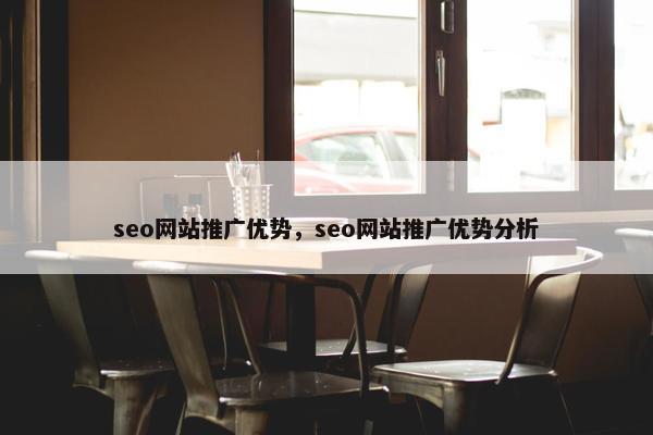 seo网站推广优势，seo网站推广优势分析
