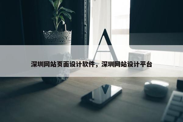 深圳网站页面设计软件，深圳网站设计平台
