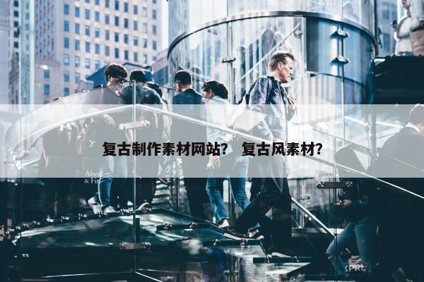 复古制作素材网站？ 复古风素材？