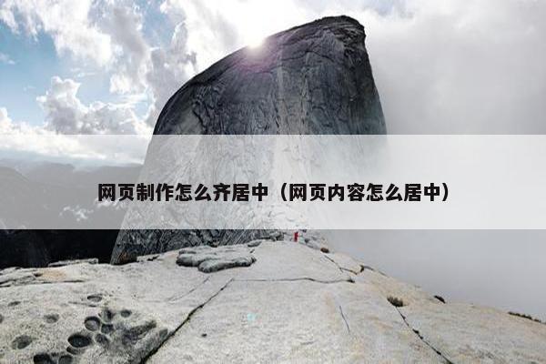 网页制作怎么齐居中（网页内容怎么居中）