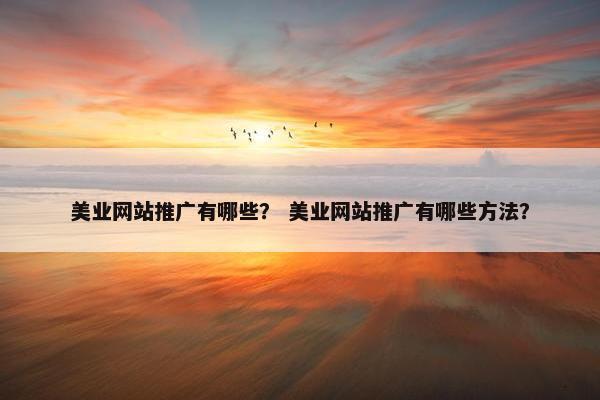 美业网站推广有哪些？ 美业网站推广有哪些方法？