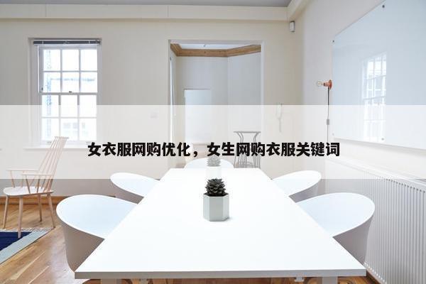 女衣服网购优化，女生网购衣服关键词