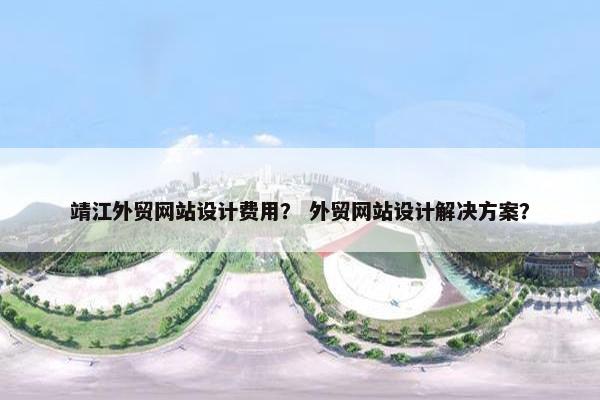 靖江外贸网站设计费用？ 外贸网站设计解决方案？