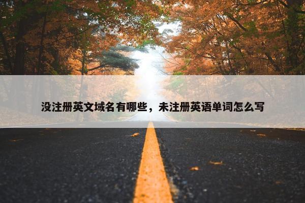 没注册英文域名有哪些，未注册英语单词怎么写